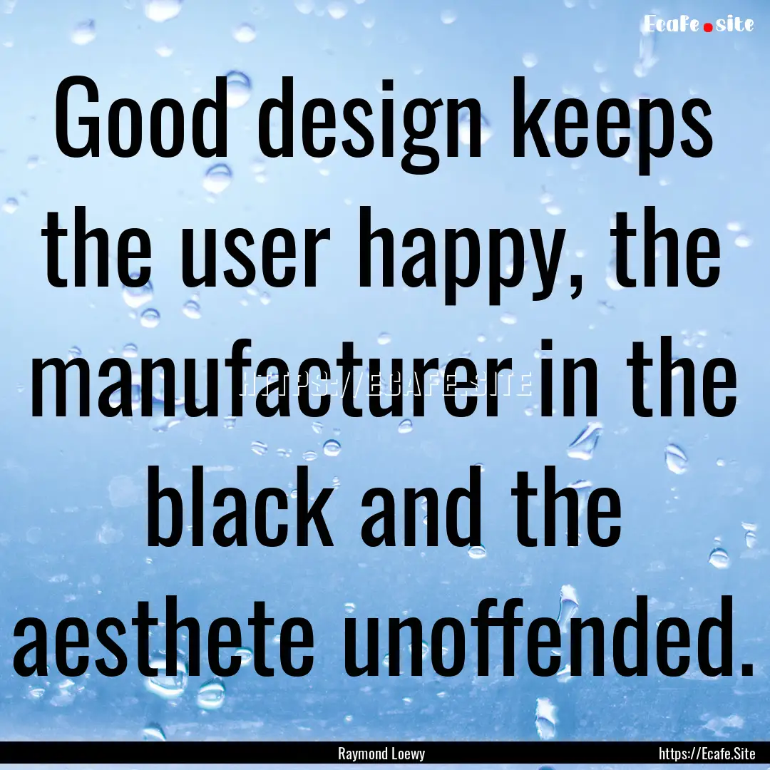 Good design keeps the user happy, the manufacturer.... : Quote by Raymond Loewy