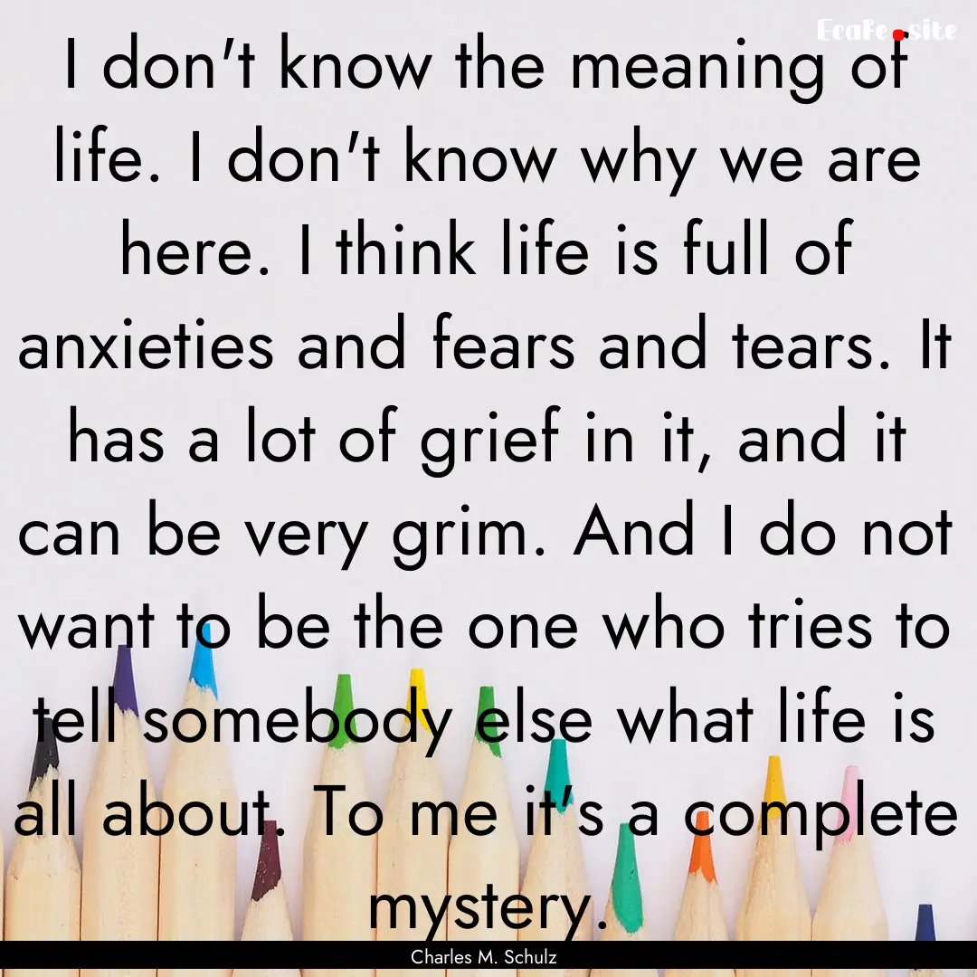 I don't know the meaning of life. I don't.... : Quote by Charles M. Schulz