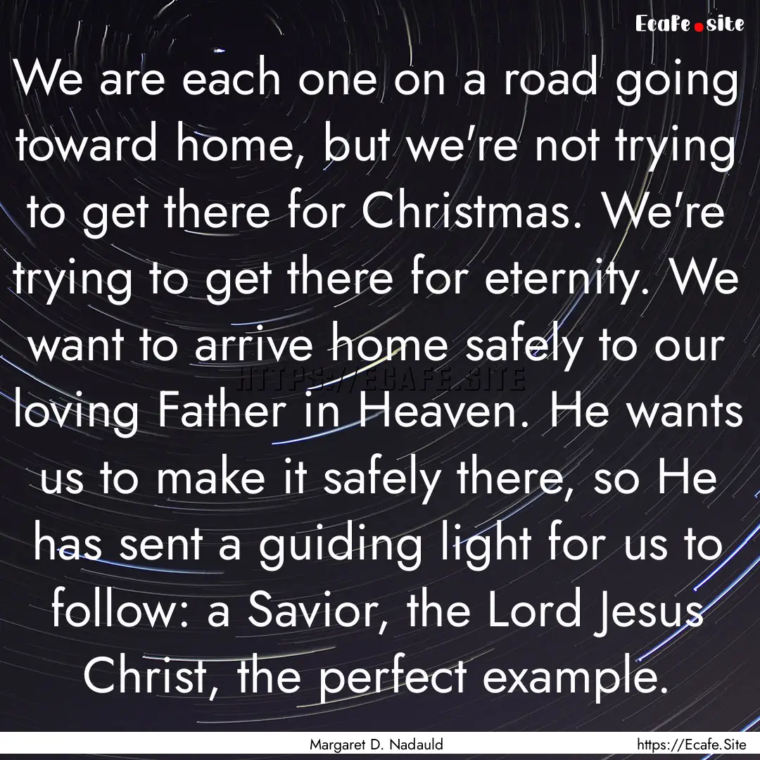 We are each one on a road going toward home,.... : Quote by Margaret D. Nadauld