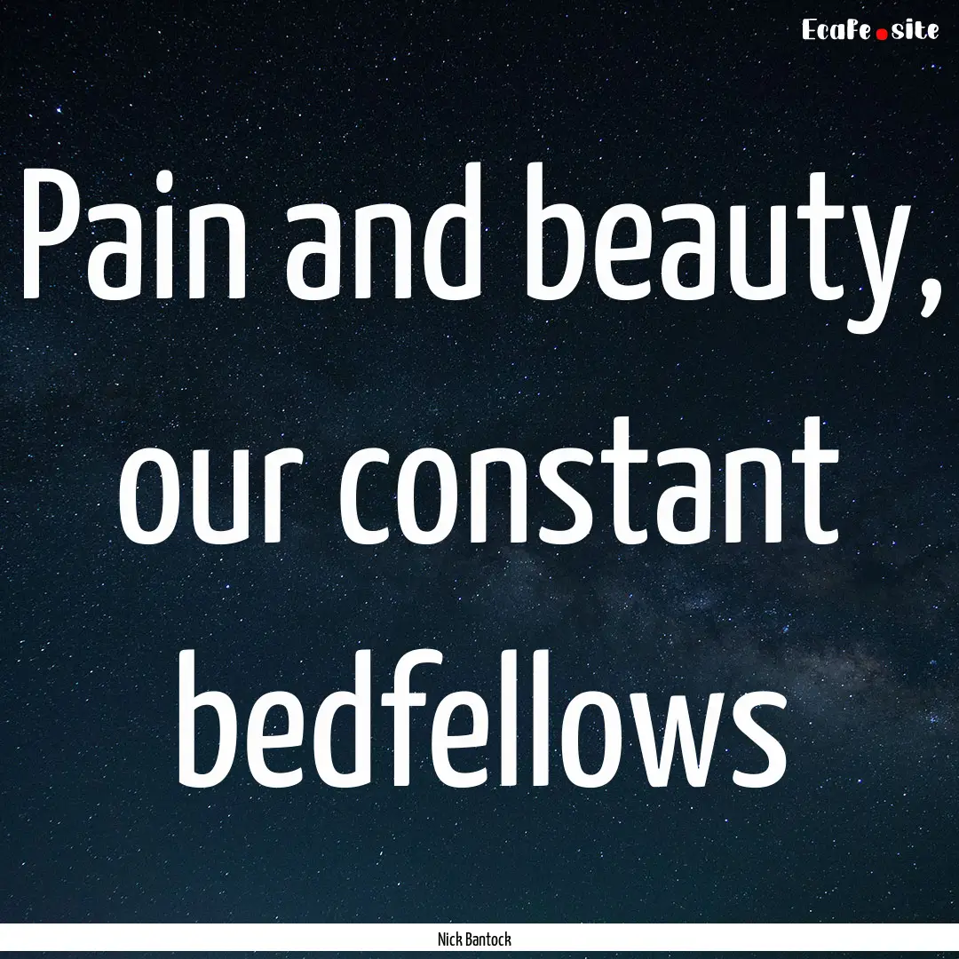 Pain and beauty, our constant bedfellows : Quote by Nick Bantock