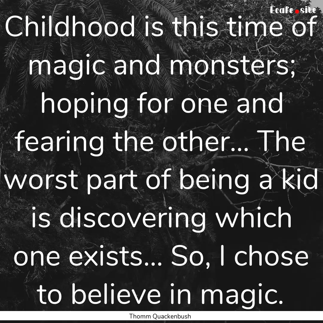 Childhood is this time of magic and monsters;.... : Quote by Thomm Quackenbush