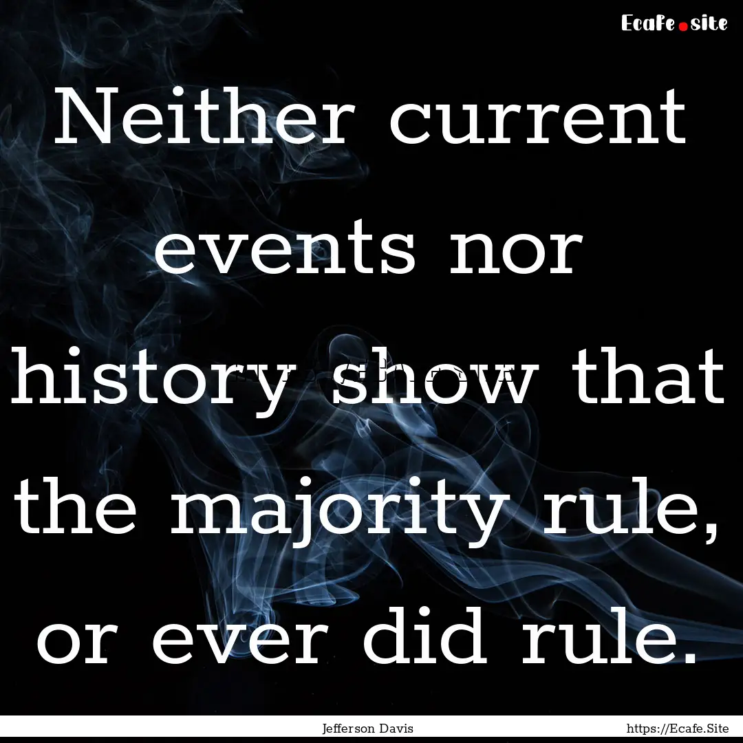 Neither current events nor history show that.... : Quote by Jefferson Davis