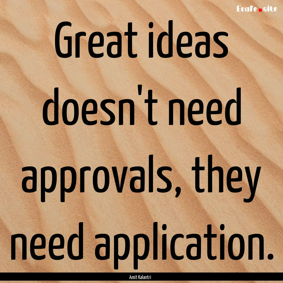 Great ideas doesn't need approvals, they.... : Quote by Amit Kalantri