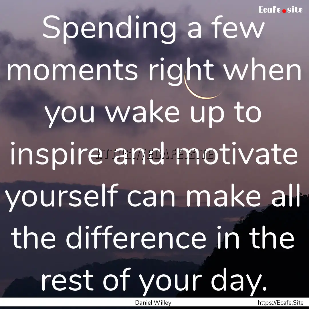 Spending a few moments right when you wake.... : Quote by Daniel Willey