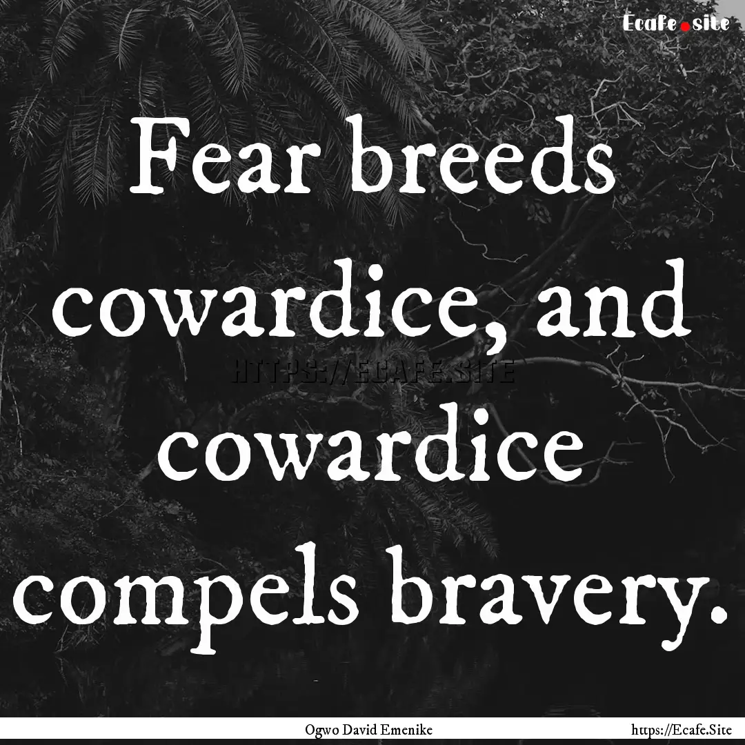 Fear breeds cowardice, and cowardice compels.... : Quote by Ogwo David Emenike