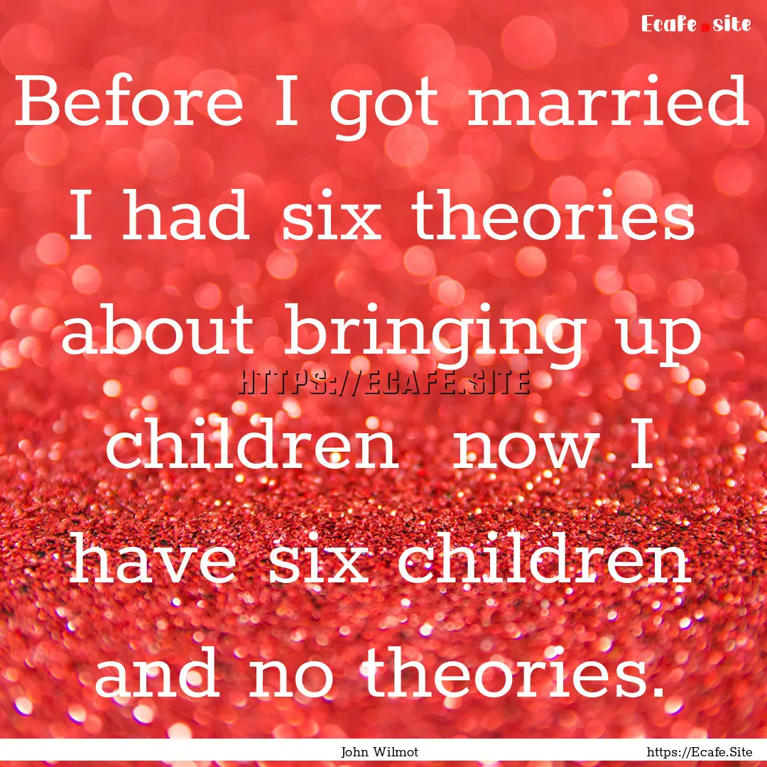 Before I got married I had six theories about.... : Quote by John Wilmot