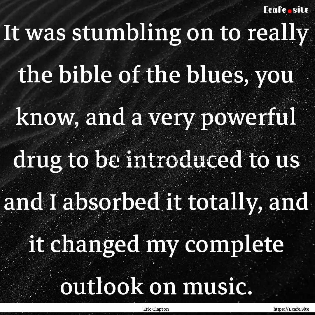 It was stumbling on to really the bible of.... : Quote by Eric Clapton