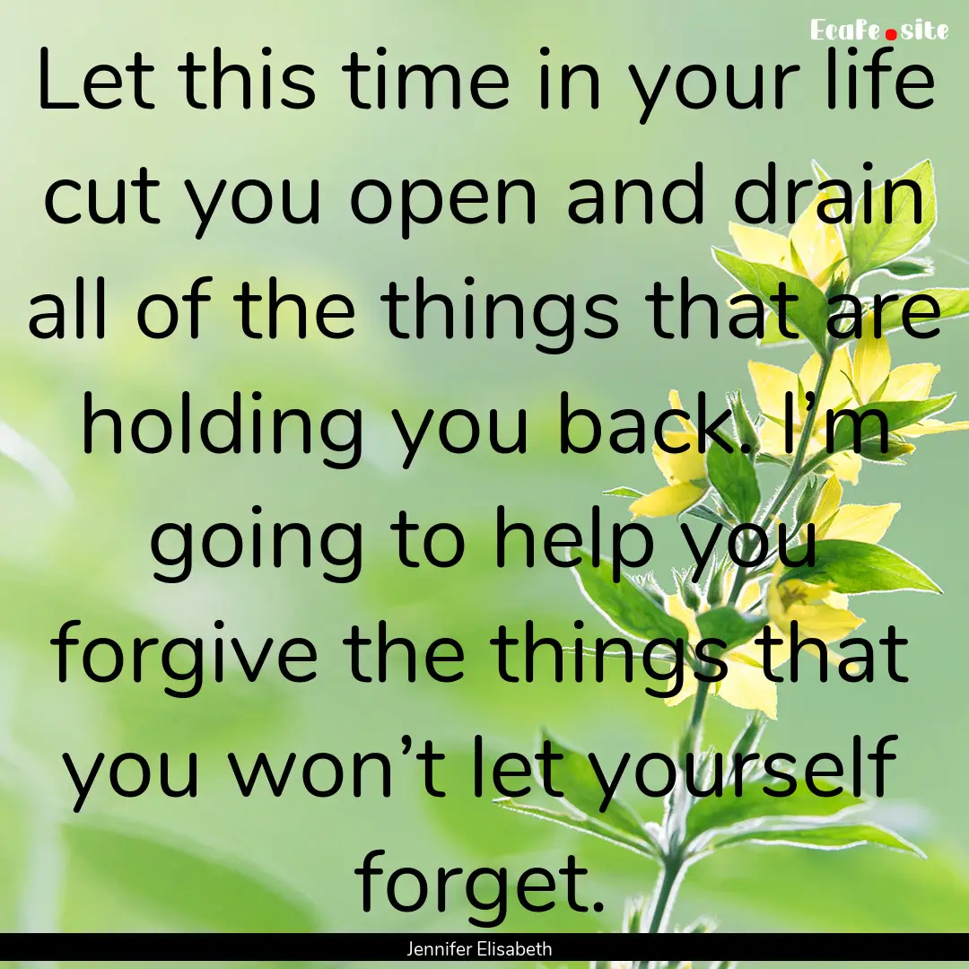 Let this time in your life cut you open and.... : Quote by Jennifer Elisabeth