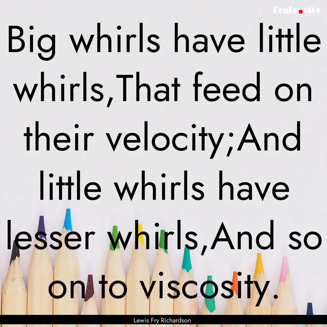 Big whirls have little whirls,That feed on.... : Quote by Lewis Fry Richardson