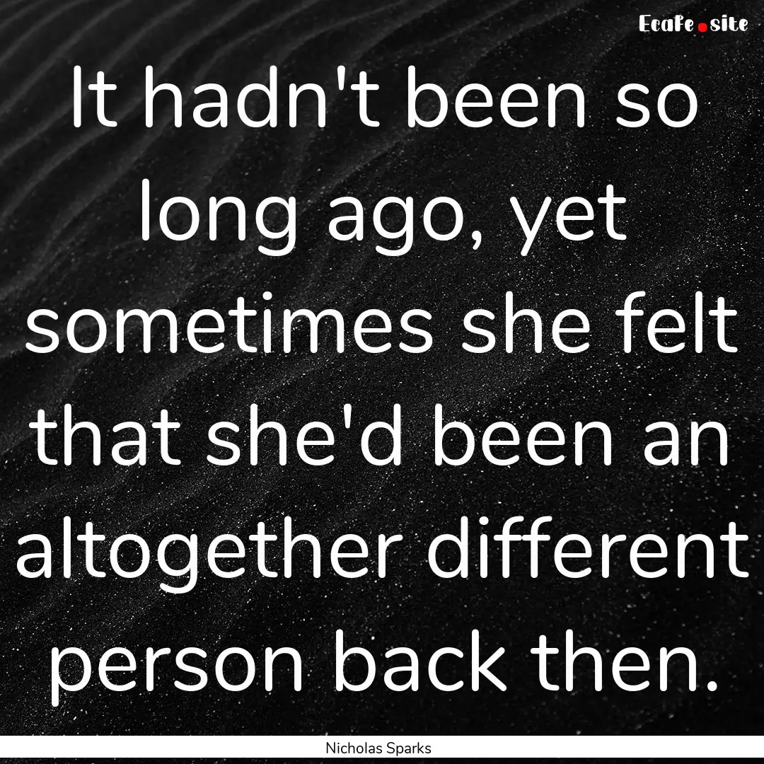 It hadn't been so long ago, yet sometimes.... : Quote by Nicholas Sparks