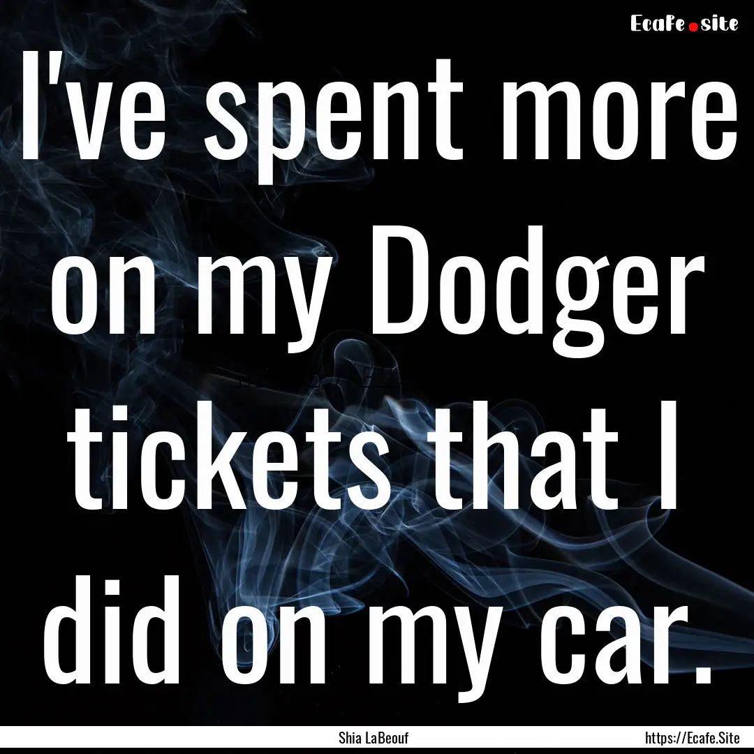 I've spent more on my Dodger tickets that.... : Quote by Shia LaBeouf