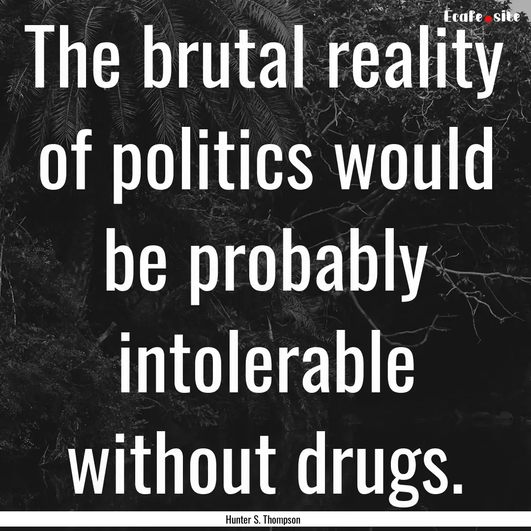 The brutal reality of politics would be probably.... : Quote by Hunter S. Thompson