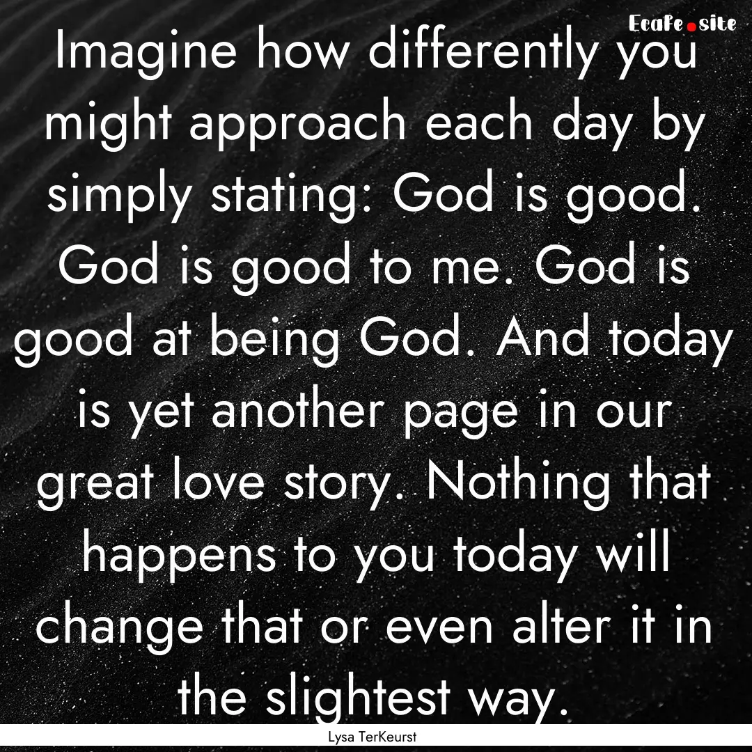 Imagine how differently you might approach.... : Quote by Lysa TerKeurst