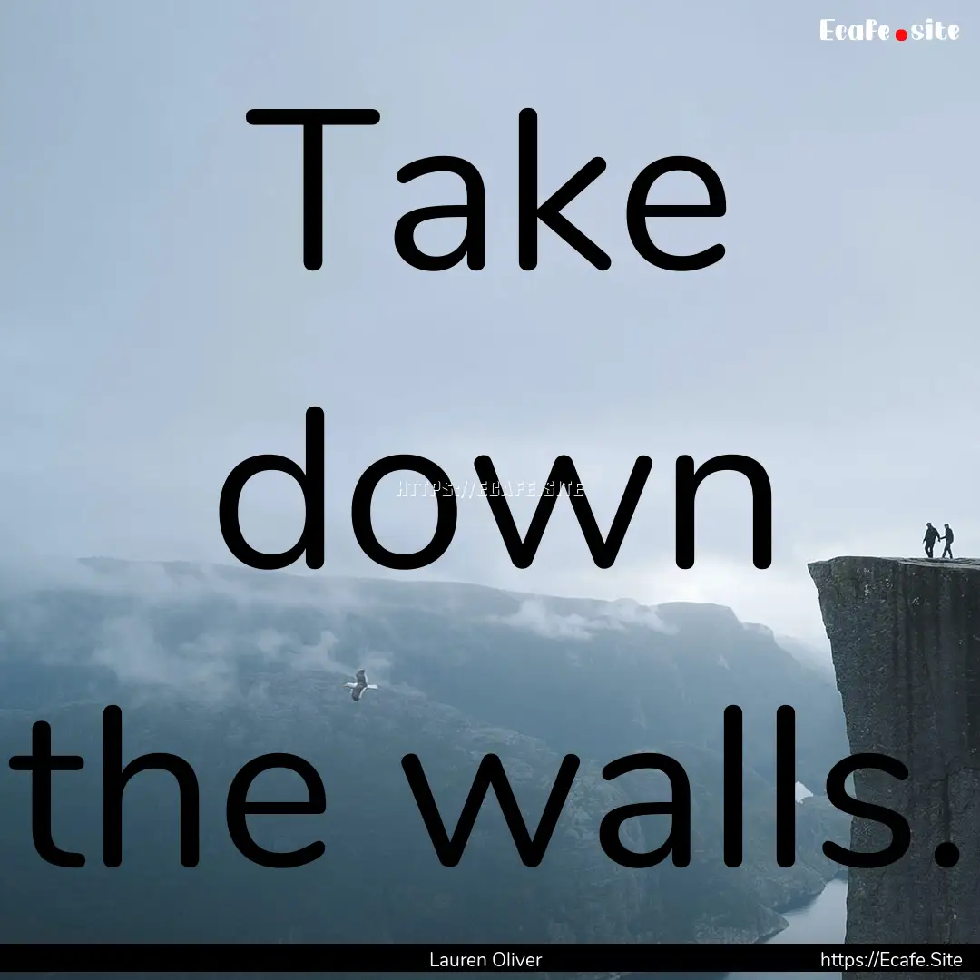 Take down the walls. : Quote by Lauren Oliver