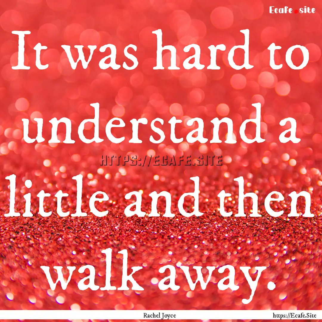 It was hard to understand a little and then.... : Quote by Rachel Joyce