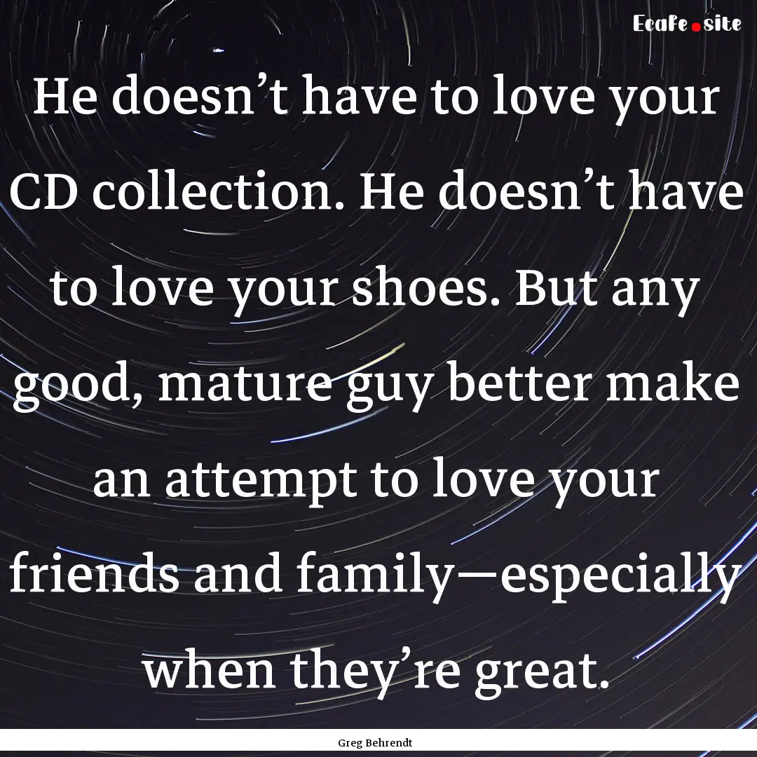 He doesn’t have to love your CD collection..... : Quote by Greg Behrendt