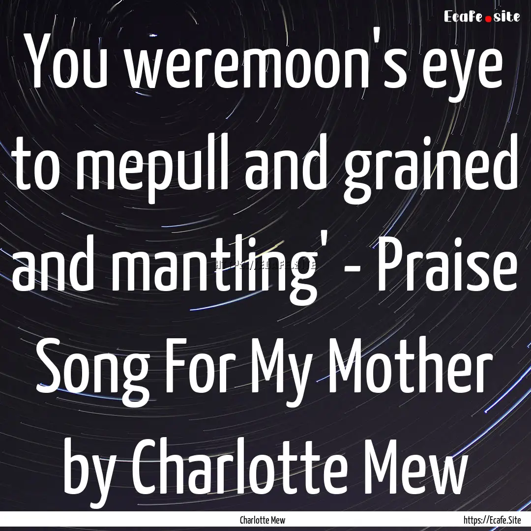 You weremoon's eye to mepull and grained.... : Quote by Charlotte Mew