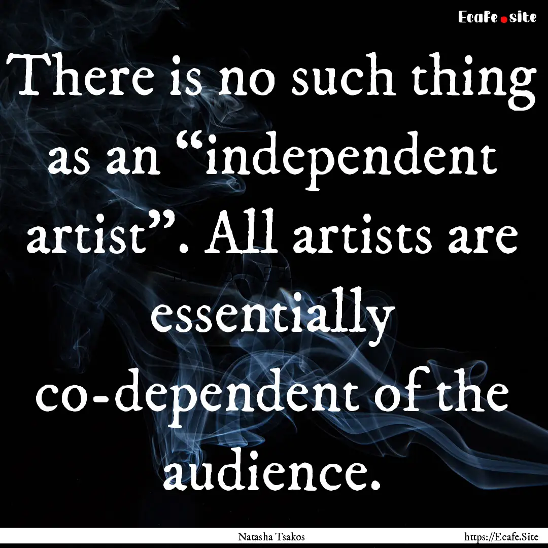 There is no such thing as an “independent.... : Quote by Natasha Tsakos