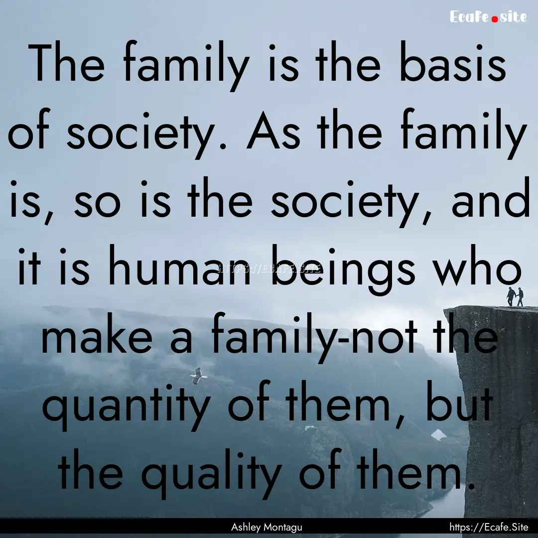 The family is the basis of society. As the.... : Quote by Ashley Montagu