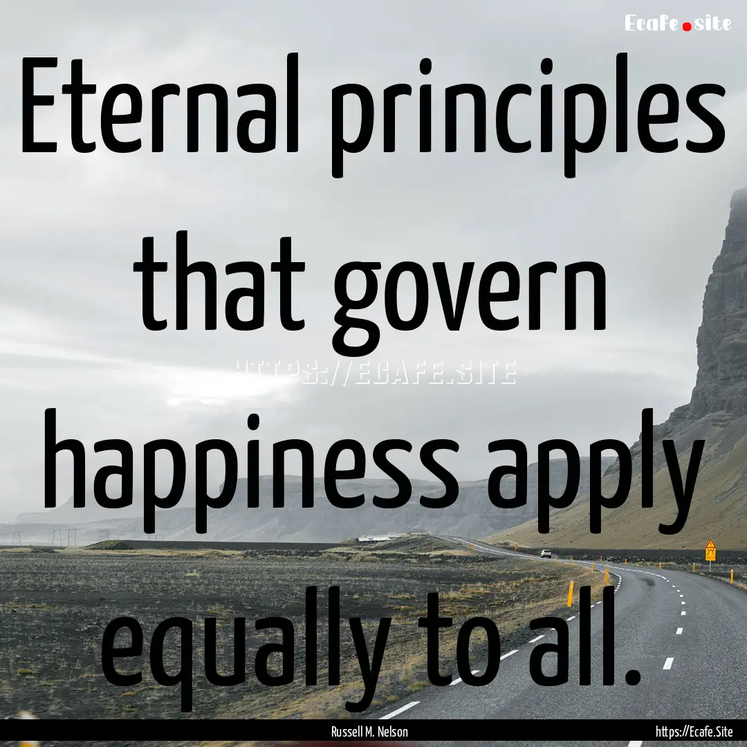 Eternal principles that govern happiness.... : Quote by Russell M. Nelson