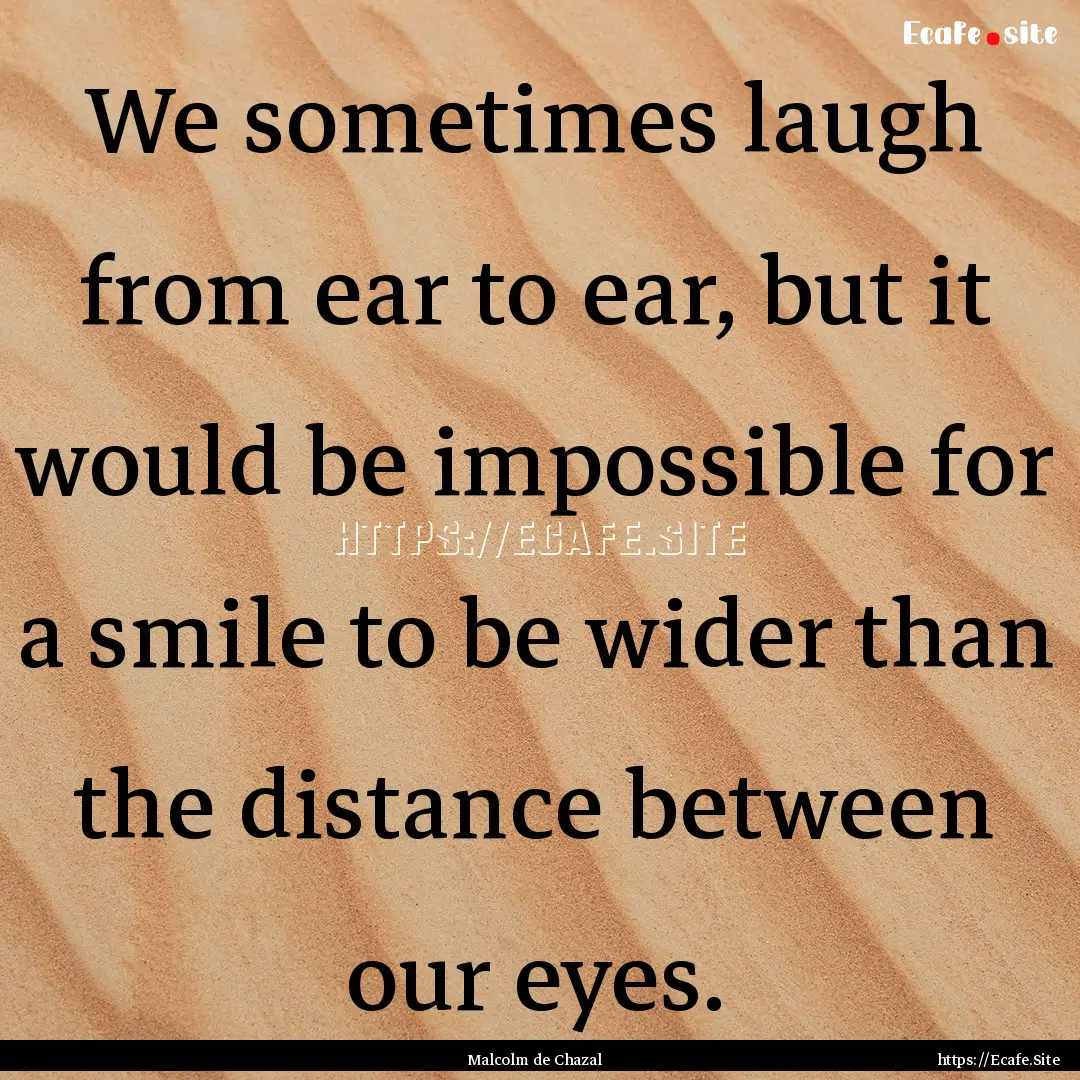 We sometimes laugh from ear to ear, but it.... : Quote by Malcolm de Chazal