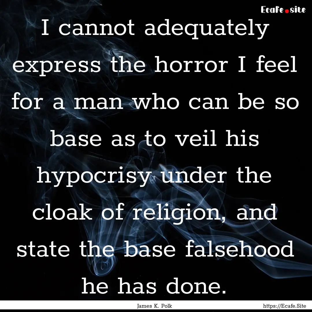 I cannot adequately express the horror I.... : Quote by James K. Polk