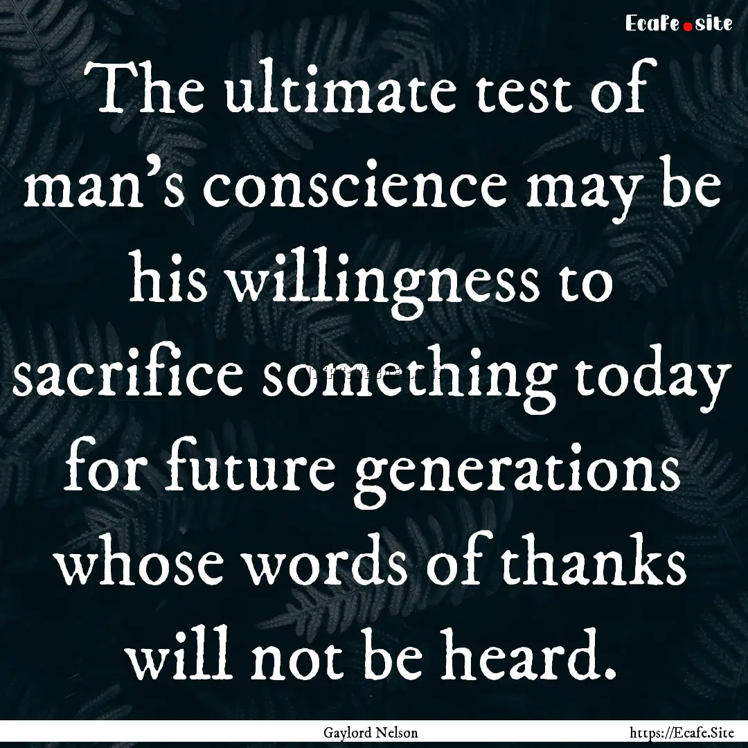 The ultimate test of man's conscience may.... : Quote by Gaylord Nelson