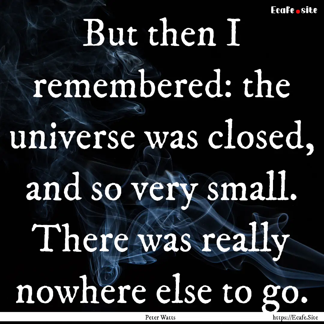 But then I remembered: the universe was closed,.... : Quote by Peter Watts