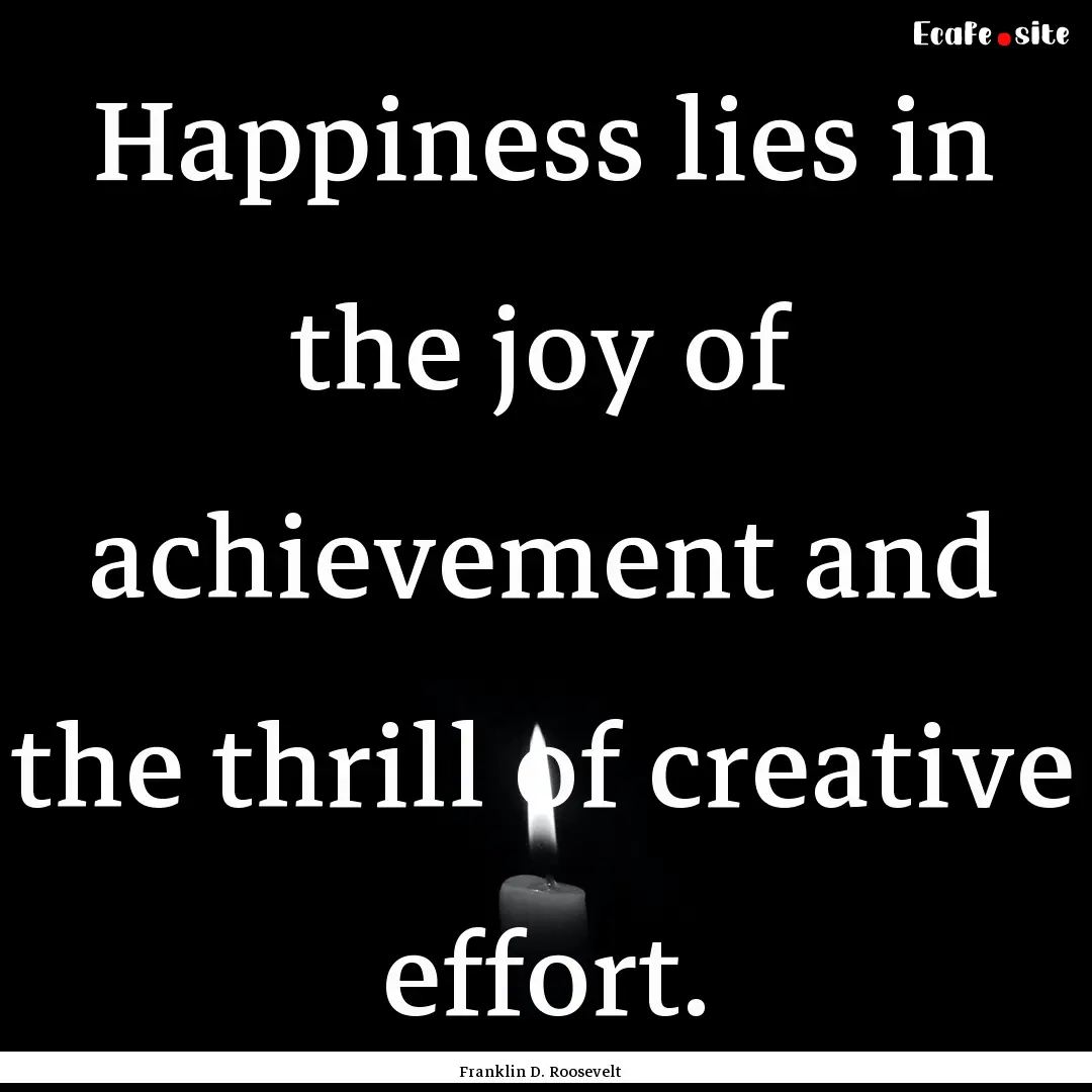 Happiness lies in the joy of achievement.... : Quote by Franklin D. Roosevelt