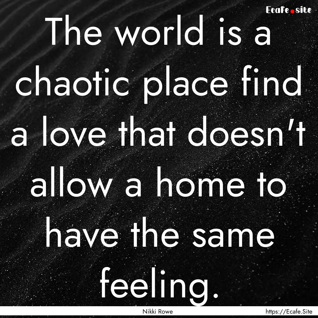 The world is a chaotic place find a love.... : Quote by Nikki Rowe