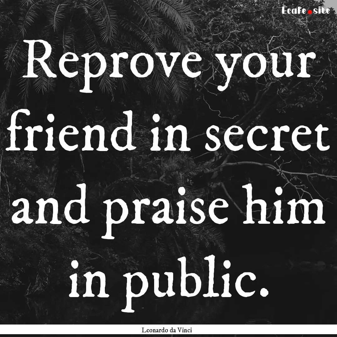 Reprove your friend in secret and praise.... : Quote by Leonardo da Vinci