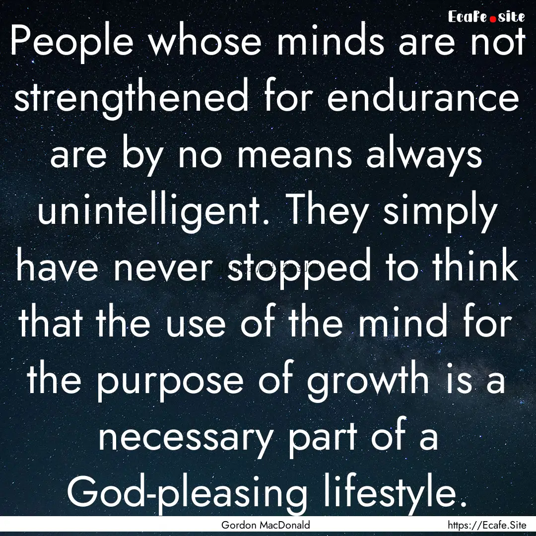 People whose minds are not strengthened for.... : Quote by Gordon MacDonald