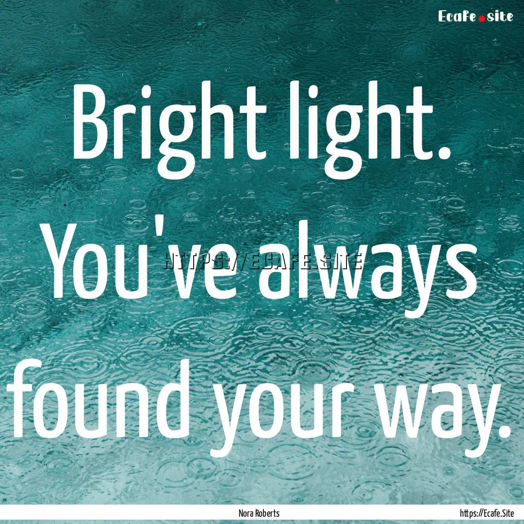 Bright light. You've always found your way..... : Quote by Nora Roberts