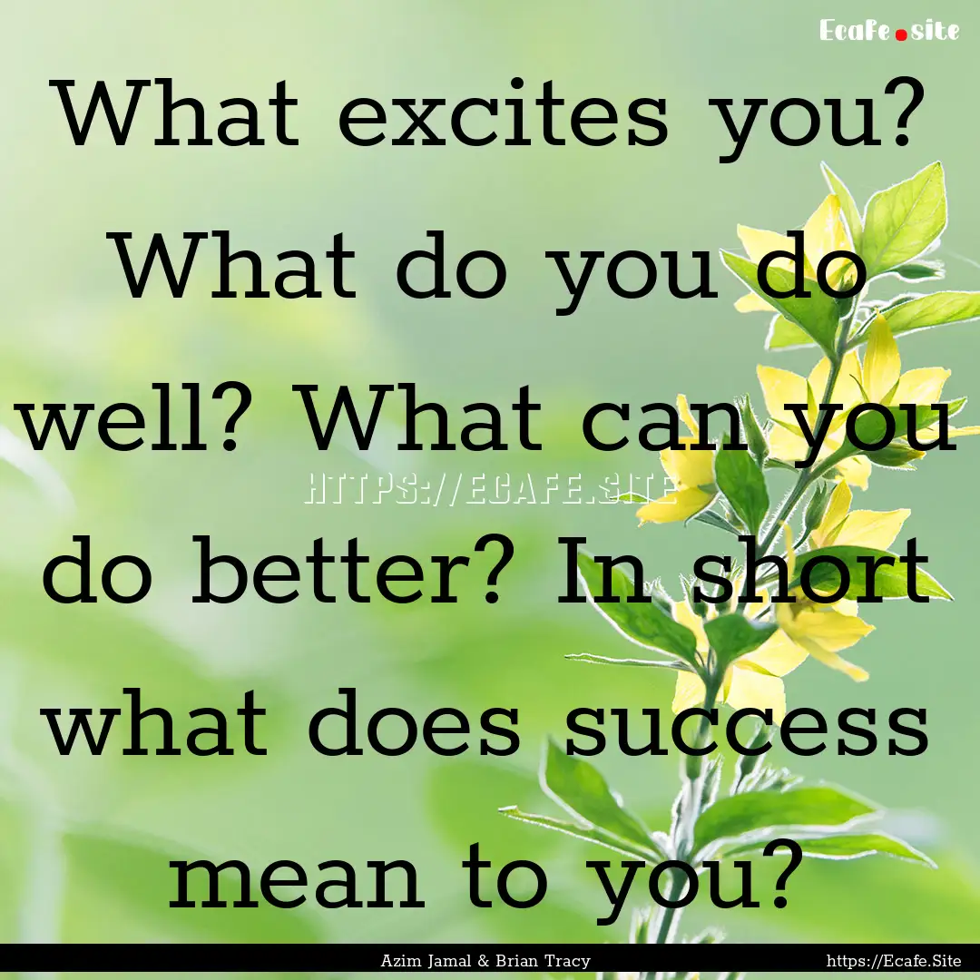 What excites you? What do you do well? What.... : Quote by Azim Jamal & Brian Tracy