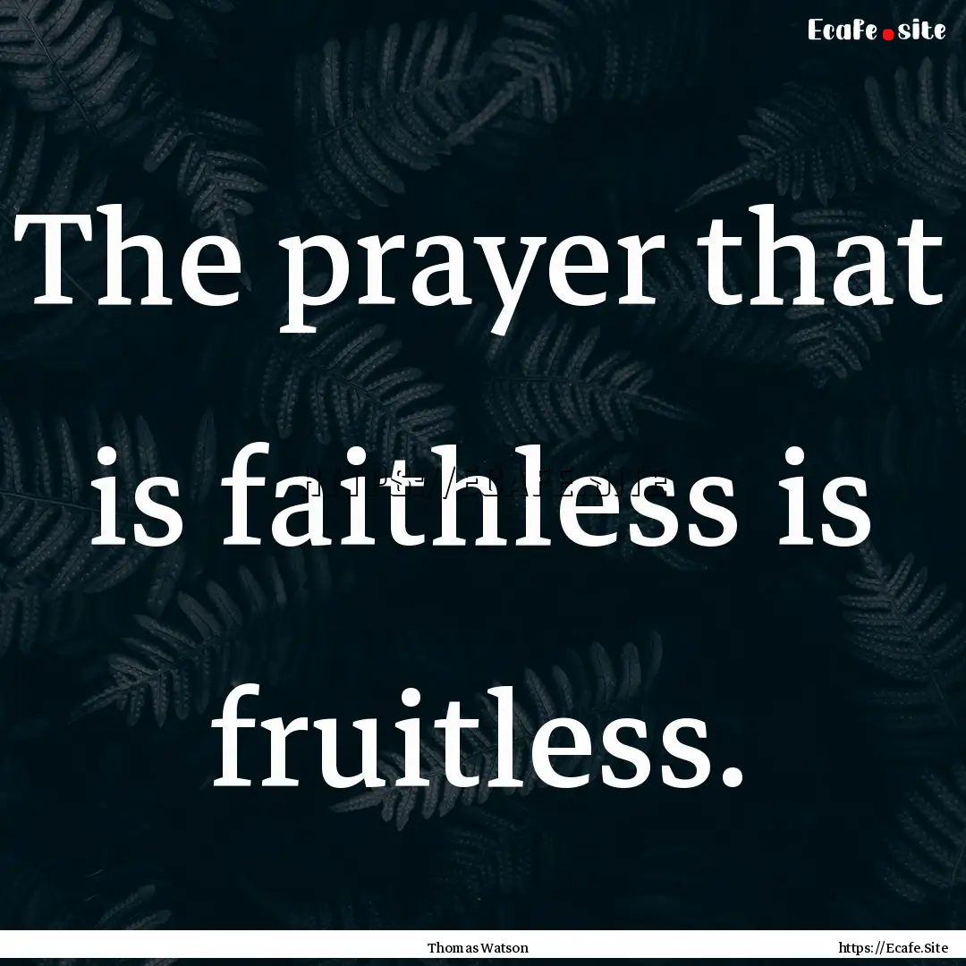 The prayer that is faithless is fruitless..... : Quote by Thomas Watson