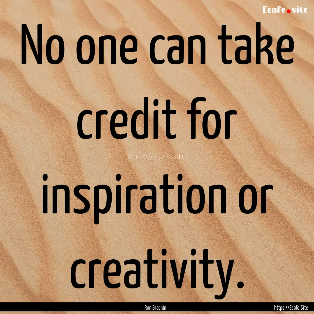 No one can take credit for inspiration or.... : Quote by Ron Brackin