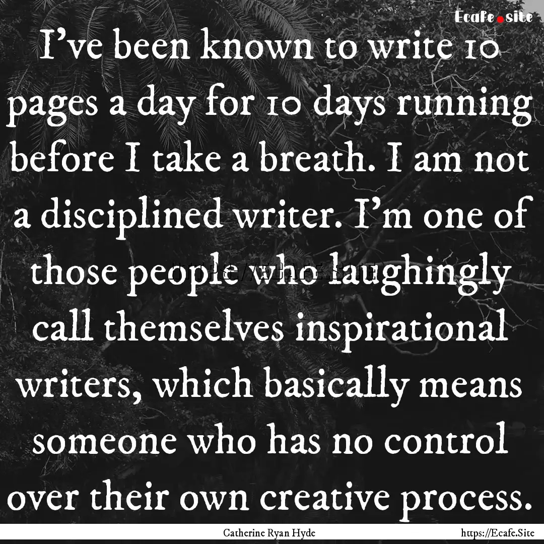 I've been known to write 10 pages a day for.... : Quote by Catherine Ryan Hyde