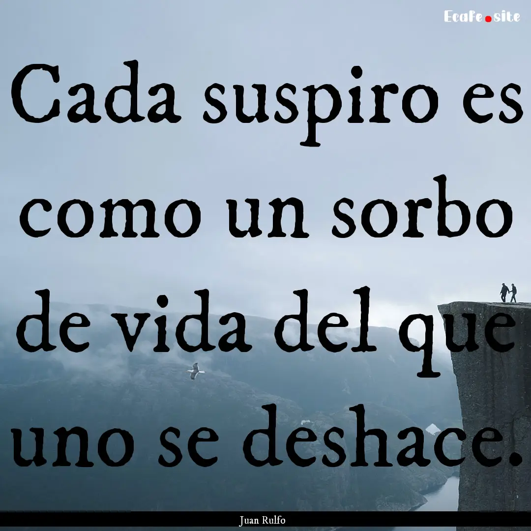 Cada suspiro es como un sorbo de vida del.... : Quote by Juan Rulfo