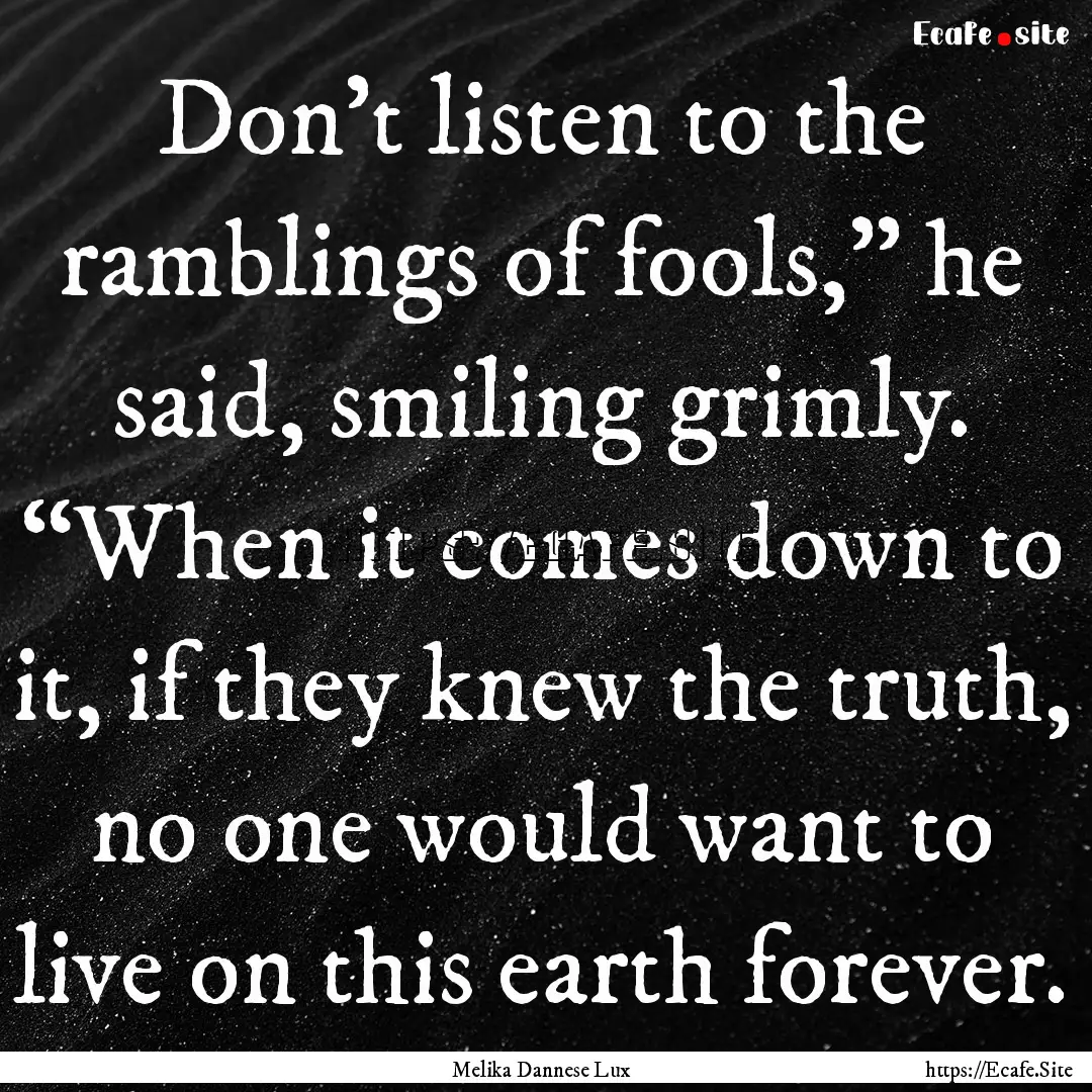 Don’t listen to the ramblings of fools,”.... : Quote by Melika Dannese Lux