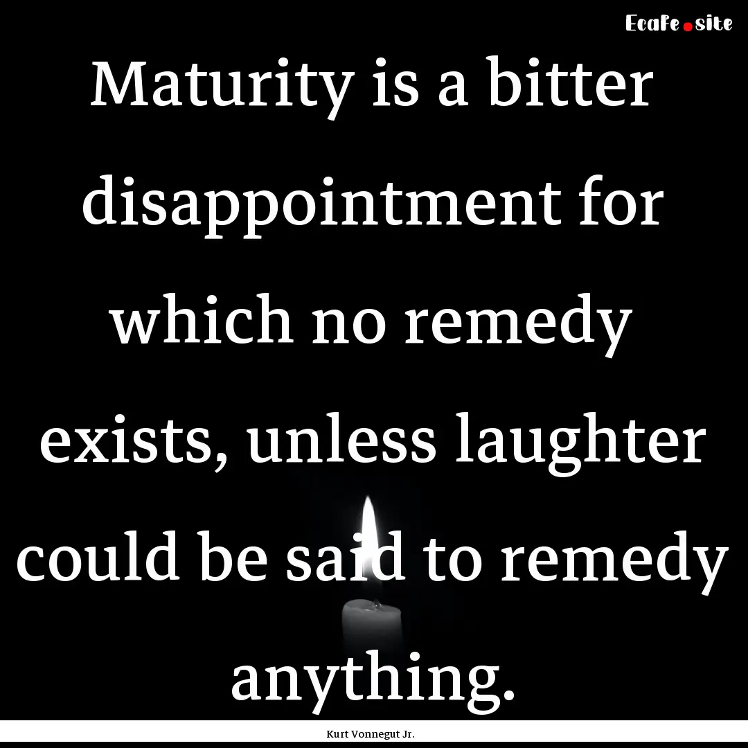 Maturity is a bitter disappointment for which.... : Quote by Kurt Vonnegut Jr.