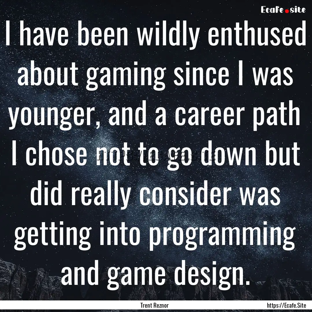 I have been wildly enthused about gaming.... : Quote by Trent Reznor