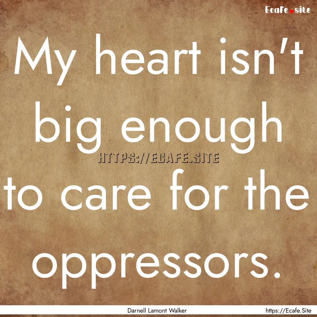 My heart isn't big enough to care for the.... : Quote by Darnell Lamont Walker