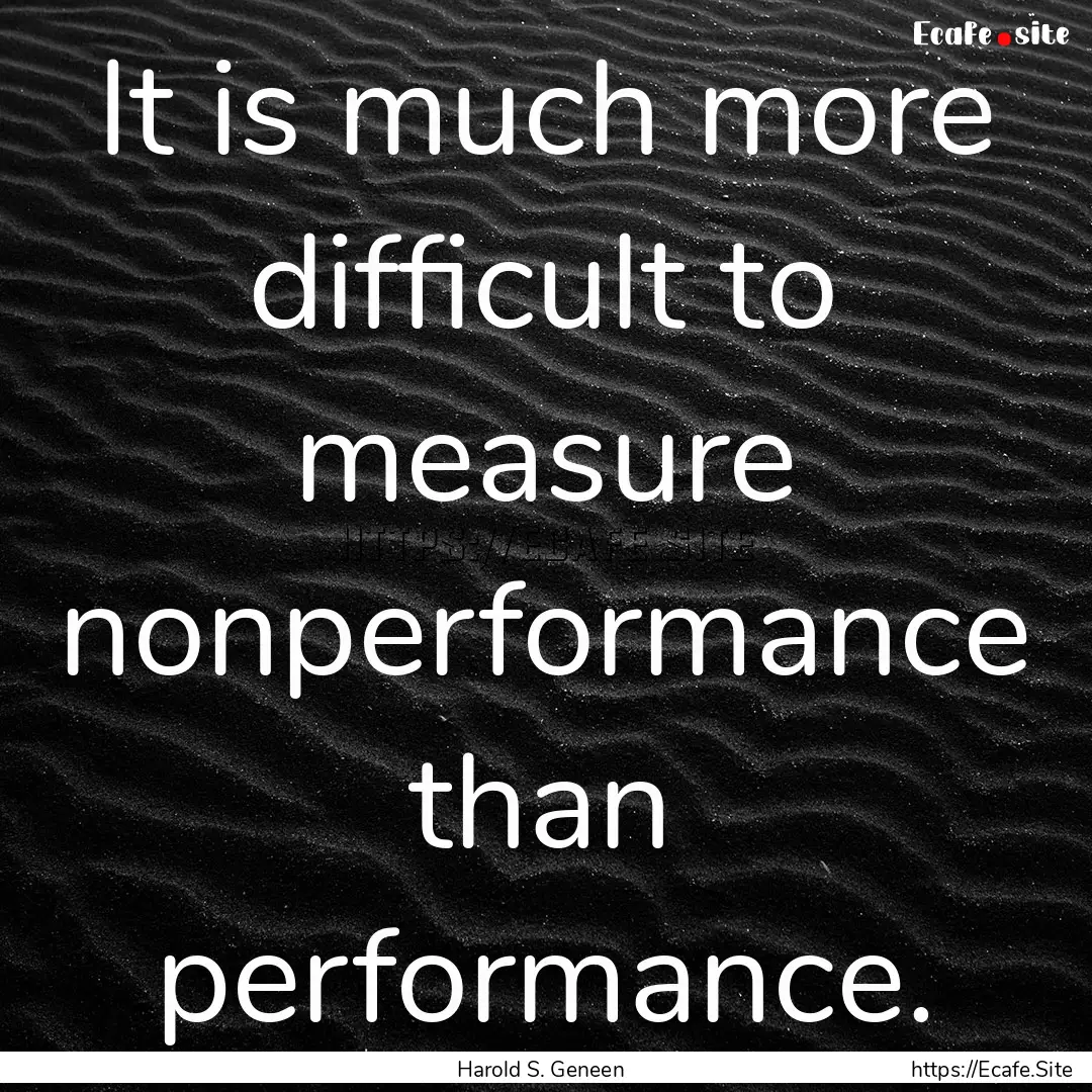 It is much more difficult to measure nonperformance.... : Quote by Harold S. Geneen