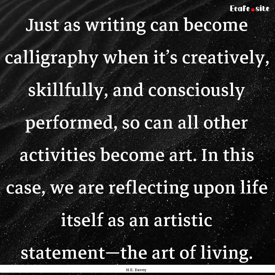 Just as writing can become calligraphy when.... : Quote by H.E. Davey