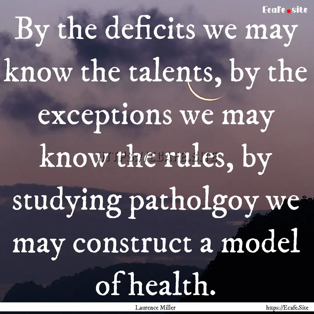 By the deficits we may know the talents,.... : Quote by Laurence Miller