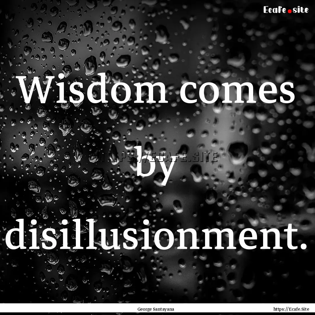 Wisdom comes by disillusionment. : Quote by George Santayana