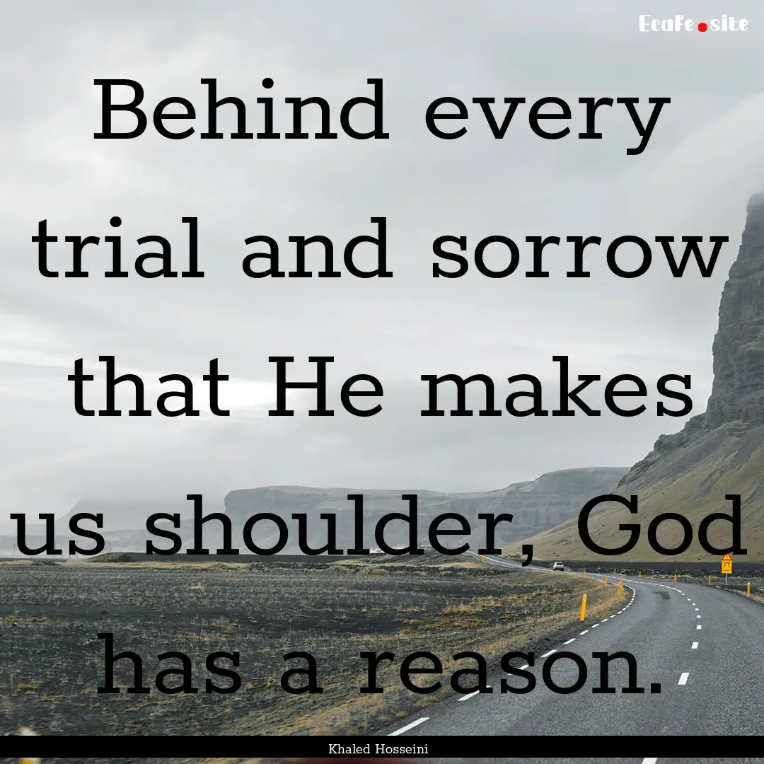 Behind every trial and sorrow that He makes.... : Quote by Khaled Hosseini