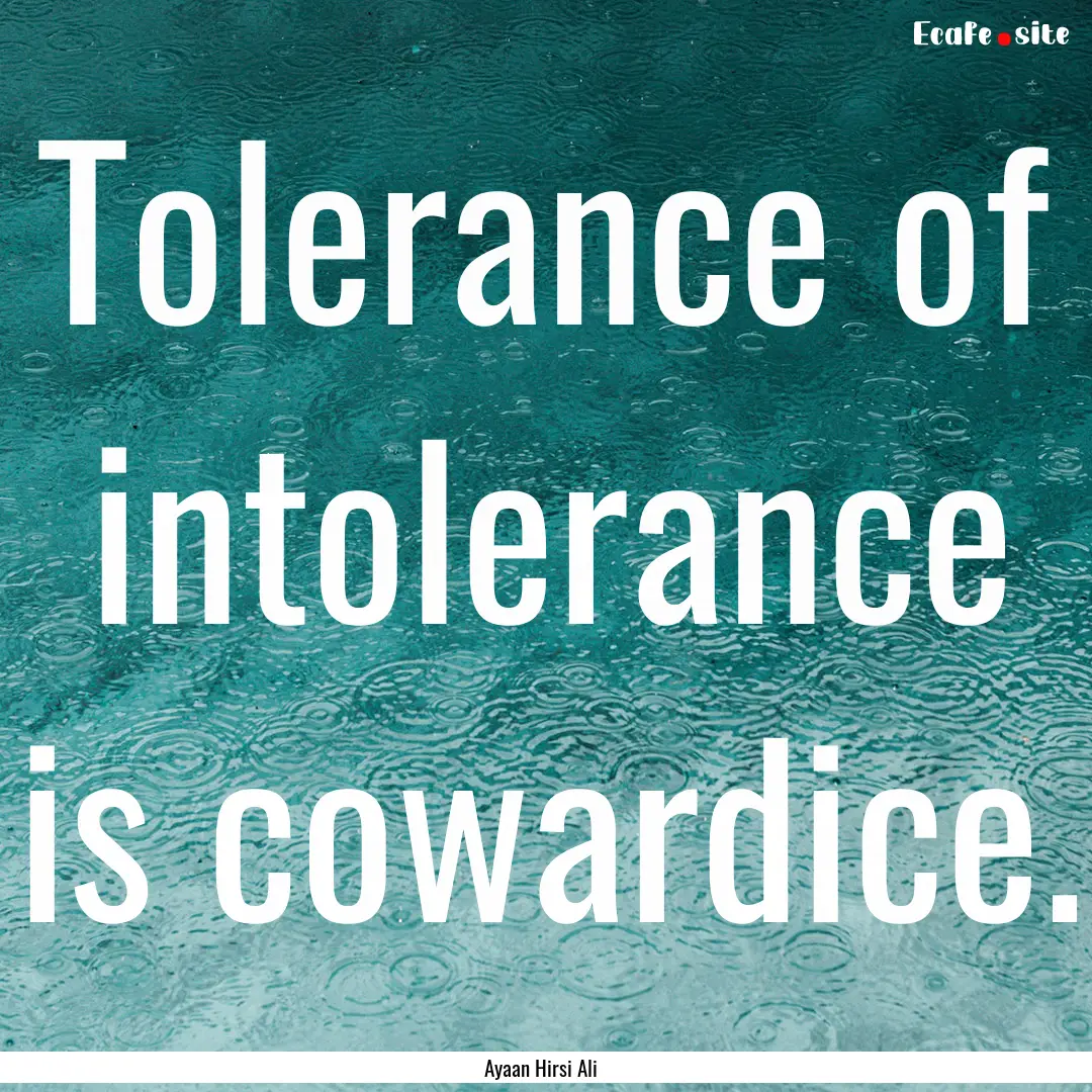 Tolerance of intolerance is cowardice. : Quote by Ayaan Hirsi Ali