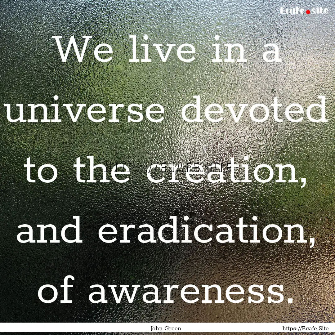 We live in a universe devoted to the creation,.... : Quote by John Green