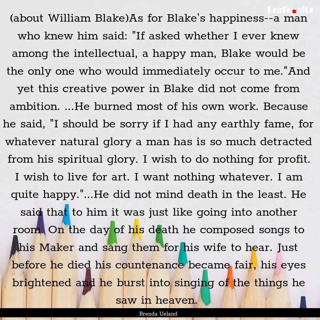 (about William Blake)As for Blake's happiness--a.... : Quote by Brenda Ueland